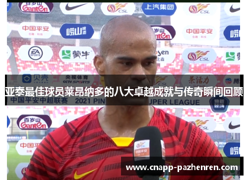 亚泰最佳球员莱昂纳多的八大卓越成就与传奇瞬间回顾