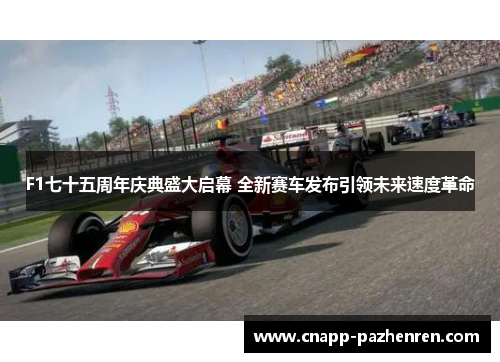 F1七十五周年庆典盛大启幕 全新赛车发布引领未来速度革命