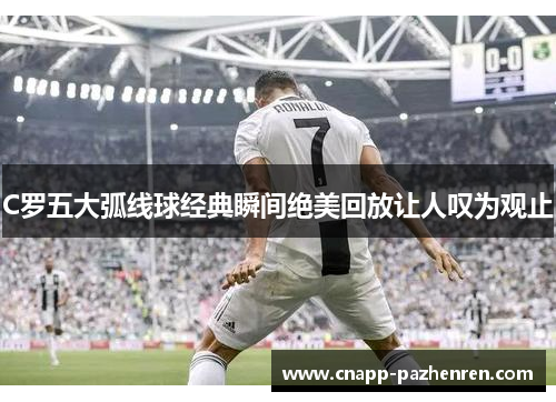 C罗五大弧线球经典瞬间绝美回放让人叹为观止