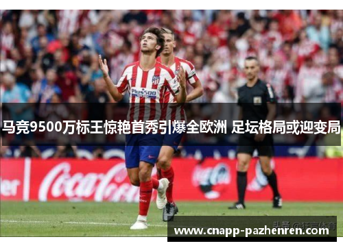 马竞9500万标王惊艳首秀引爆全欧洲 足坛格局或迎变局