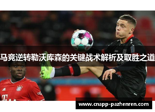 马竞逆转勒沃库森的关键战术解析及取胜之道