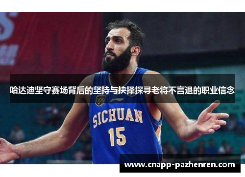 哈达迪坚守赛场背后的坚持与抉择探寻老将不言退的职业信念