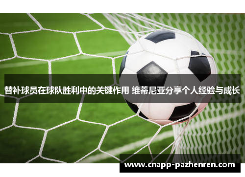 替补球员在球队胜利中的关键作用 维蒂尼亚分享个人经验与成长