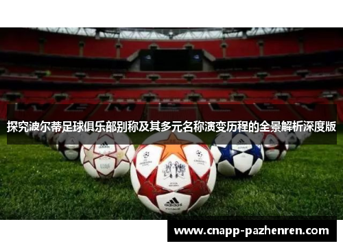 探究波尔蒂足球俱乐部别称及其多元名称演变历程的全景解析深度版