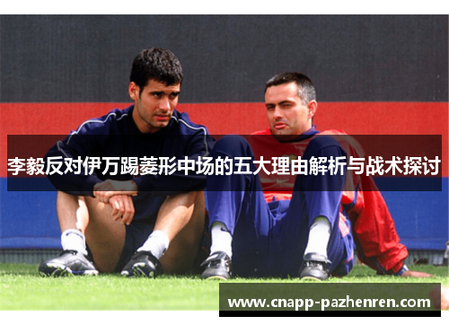 李毅反对伊万踢菱形中场的五大理由解析与战术探讨