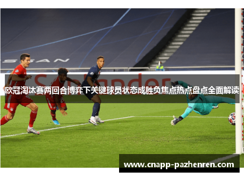 欧冠淘汰赛两回合博弈下关键球员状态成胜负焦点热点盘点全面解读
