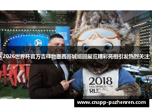 2026世界杯官方吉祥物墨西哥城巡回展览精彩亮相引发热烈关注
