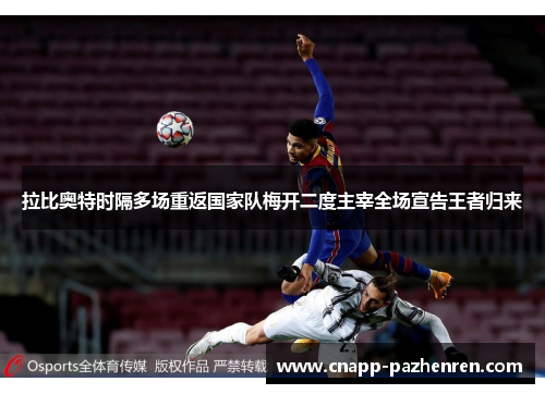 拉比奥特时隔多场重返国家队梅开二度主宰全场宣告王者归来