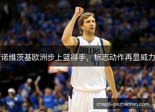 诺维茨基欧洲步上篮得手,标志动作再显威力 诺维茨基欧洲步上篮得手,标志动作再显威力